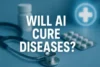 Will AI Help Cure Diseases? - Post Thumbnail