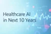 How Advanced will AI in Healthcare be in 10 Years - Post Thumbnail